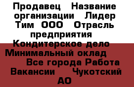 Продавец › Название организации ­ Лидер Тим, ООО › Отрасль предприятия ­ Кондитерское дело › Минимальный оклад ­ 26 000 - Все города Работа » Вакансии   . Чукотский АО